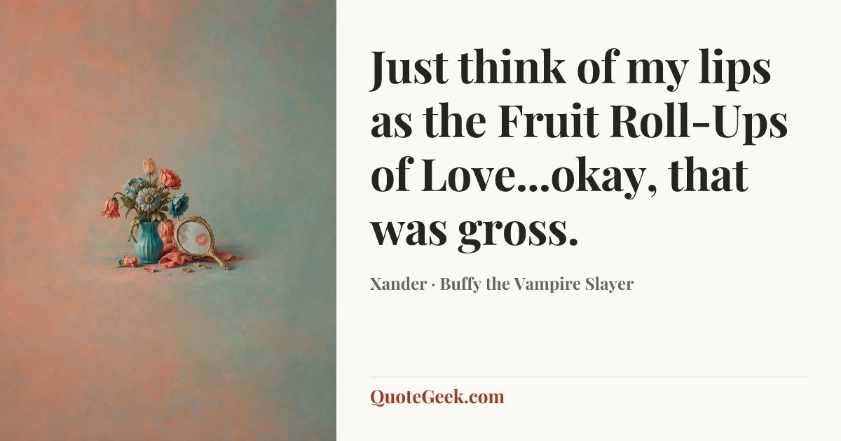 “Just think of my lips as the Fruit Roll-Ups of Love...okay, that was gross.” — Xander · Buffy the Vampire Slayer. Illustrated QuoteGeek card.