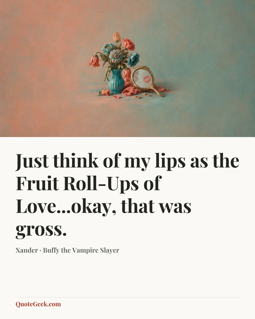 “Just think of my lips as the Fruit Roll-Ups of Love...okay, that was gross.” — Xander · Buffy the Vampire Slayer. Illustrated QuoteGeek card.