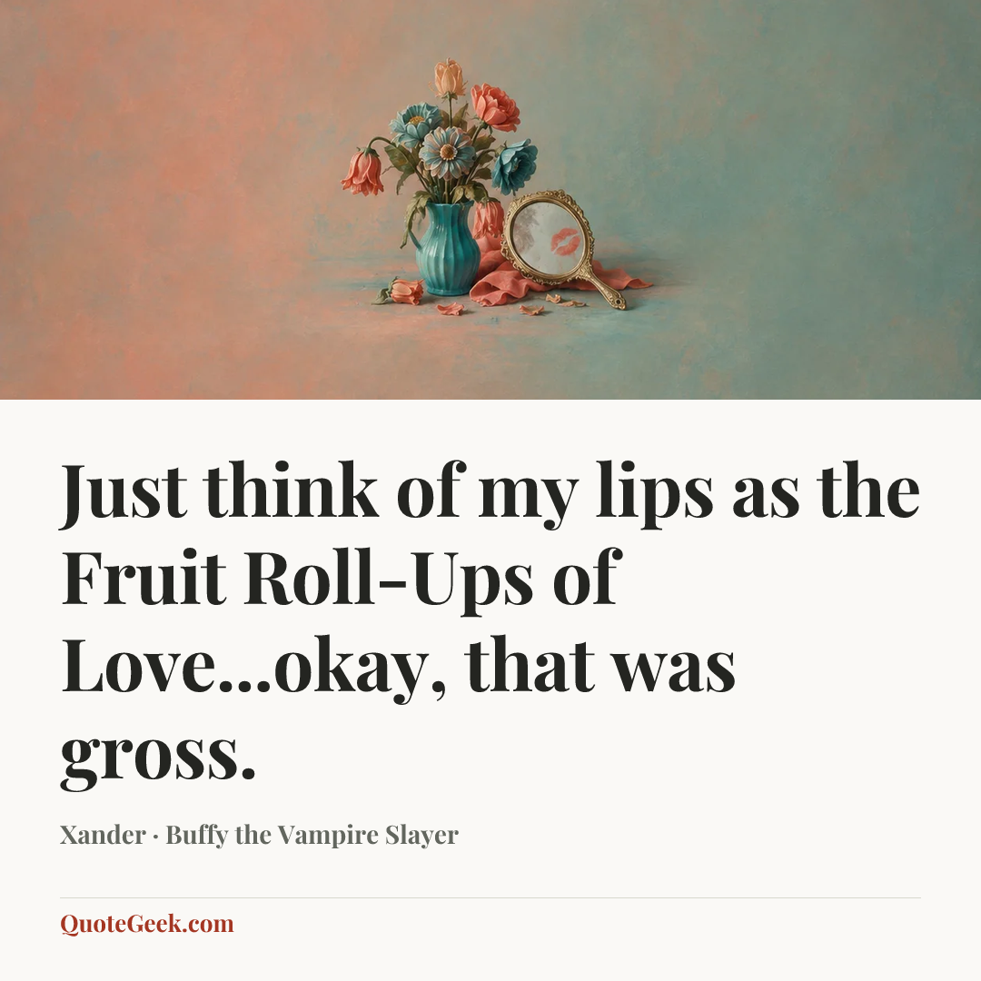 “Just think of my lips as the Fruit Roll-Ups of Love...okay, that was gross.” — Xander · Buffy the Vampire Slayer. Illustrated QuoteGeek card.