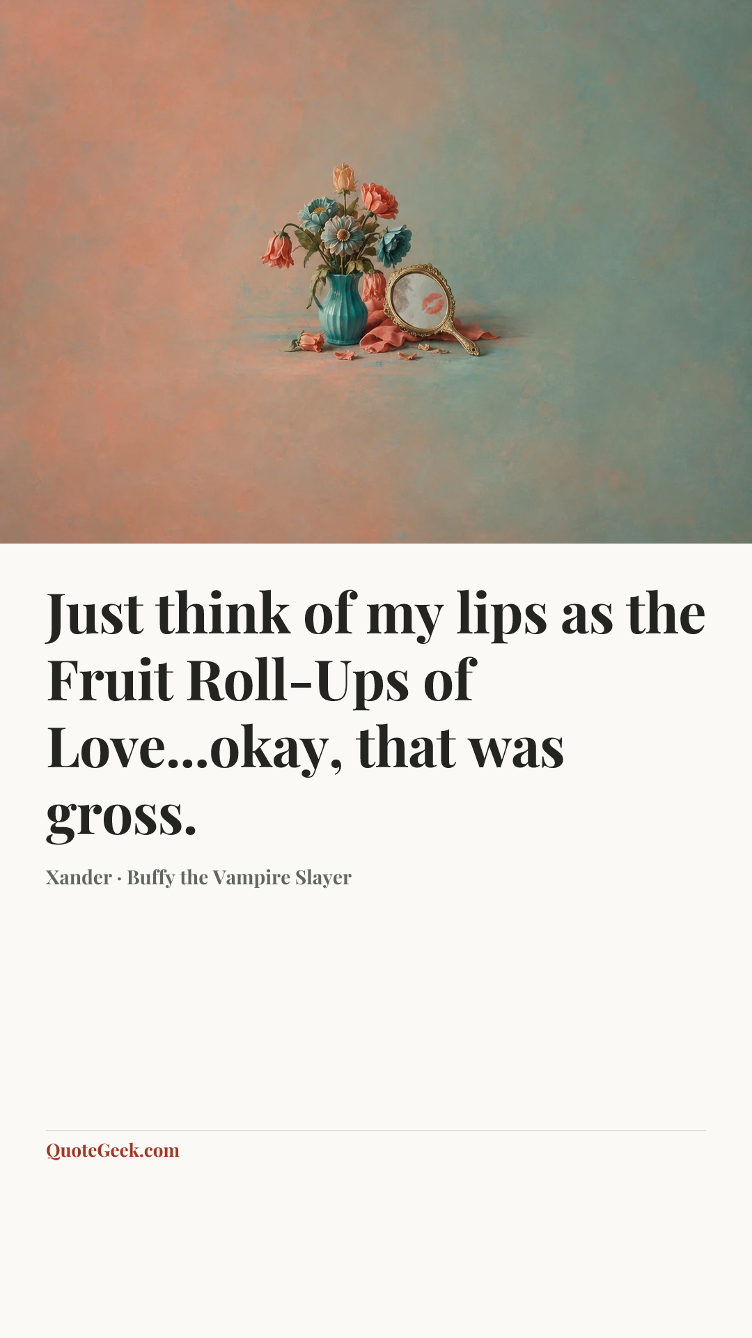“Just think of my lips as the Fruit Roll-Ups of Love...okay, that was gross.” — Xander · Buffy the Vampire Slayer. Illustrated QuoteGeek card.