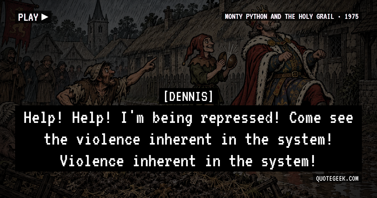 “Help! Help! I'm being repressed! Come see the violence inherent in the system! Violence inherent in the system!” — Dennis · Monty Python and the Holy Grail. Illustrated QuoteGeek card.