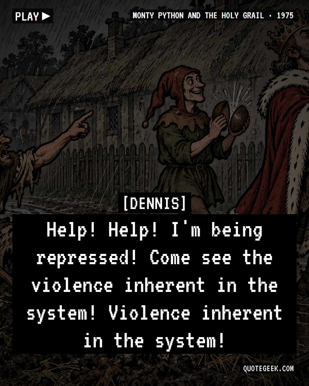 “Help! Help! I'm being repressed! Come see the violence inherent in the system! Violence inherent in the system!” — Dennis · Monty Python and the Holy Grail. Illustrated QuoteGeek card.