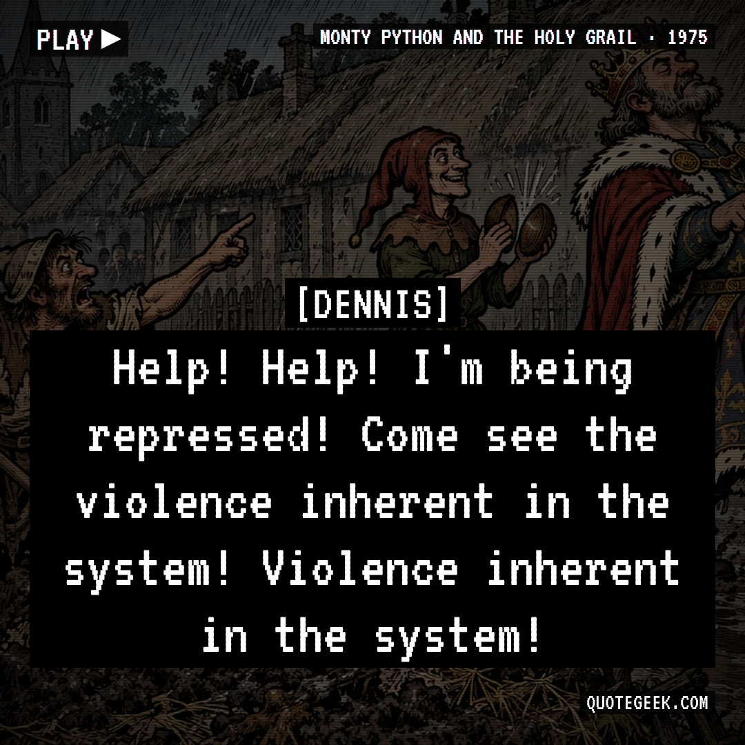 “Help! Help! I'm being repressed! Come see the violence inherent in the system! Violence inherent in the system!” — Dennis · Monty Python and the Holy Grail. Illustrated QuoteGeek card.