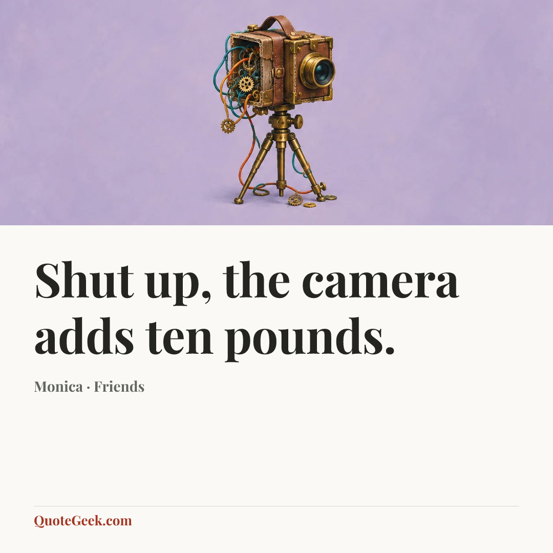 “Shut up, the camera adds ten pounds.” — Monica · Friends. Illustrated QuoteGeek card.