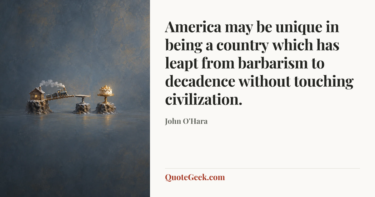 “America may be unique in being a country which has leapt from barbarism to decadence without touching civilization.” — John O'Hara. Illustrated QuoteGeek card.