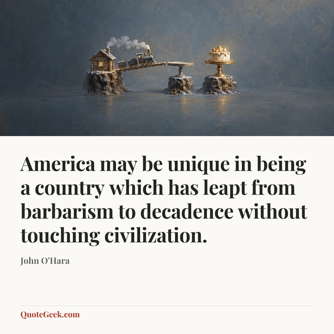 “America may be unique in being a country which has leapt from barbarism to decadence without touching civilization.” — John O'Hara. Illustrated QuoteGeek card.