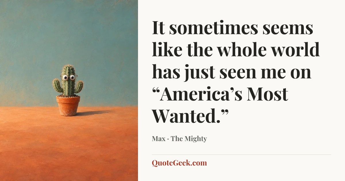 “It sometimes seems like the whole world has just seen me on “America’s Most Wanted.”” — Max · The Mighty. Illustrated QuoteGeek card.