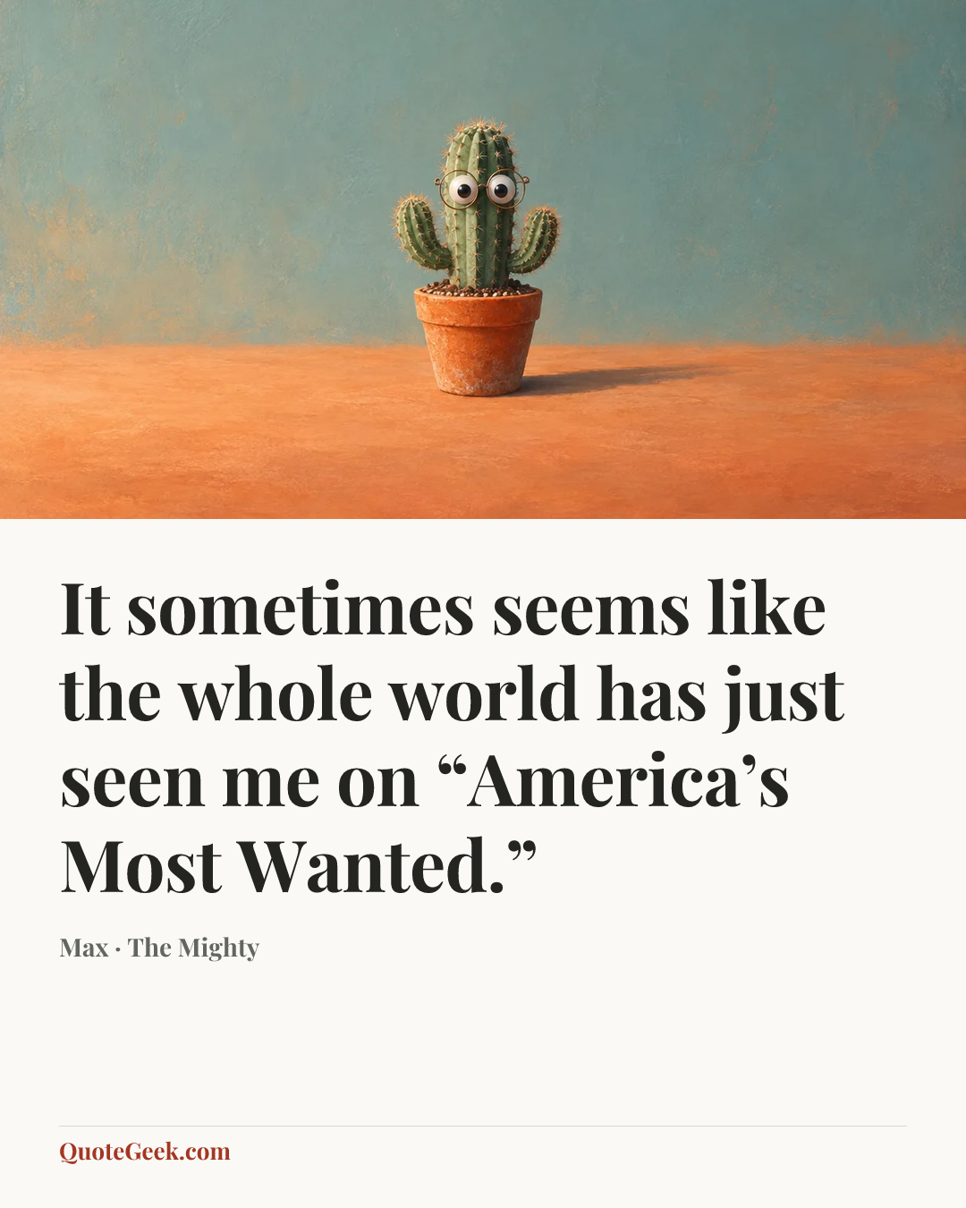 “It sometimes seems like the whole world has just seen me on “America’s Most Wanted.”” — Max · The Mighty. Illustrated QuoteGeek card.