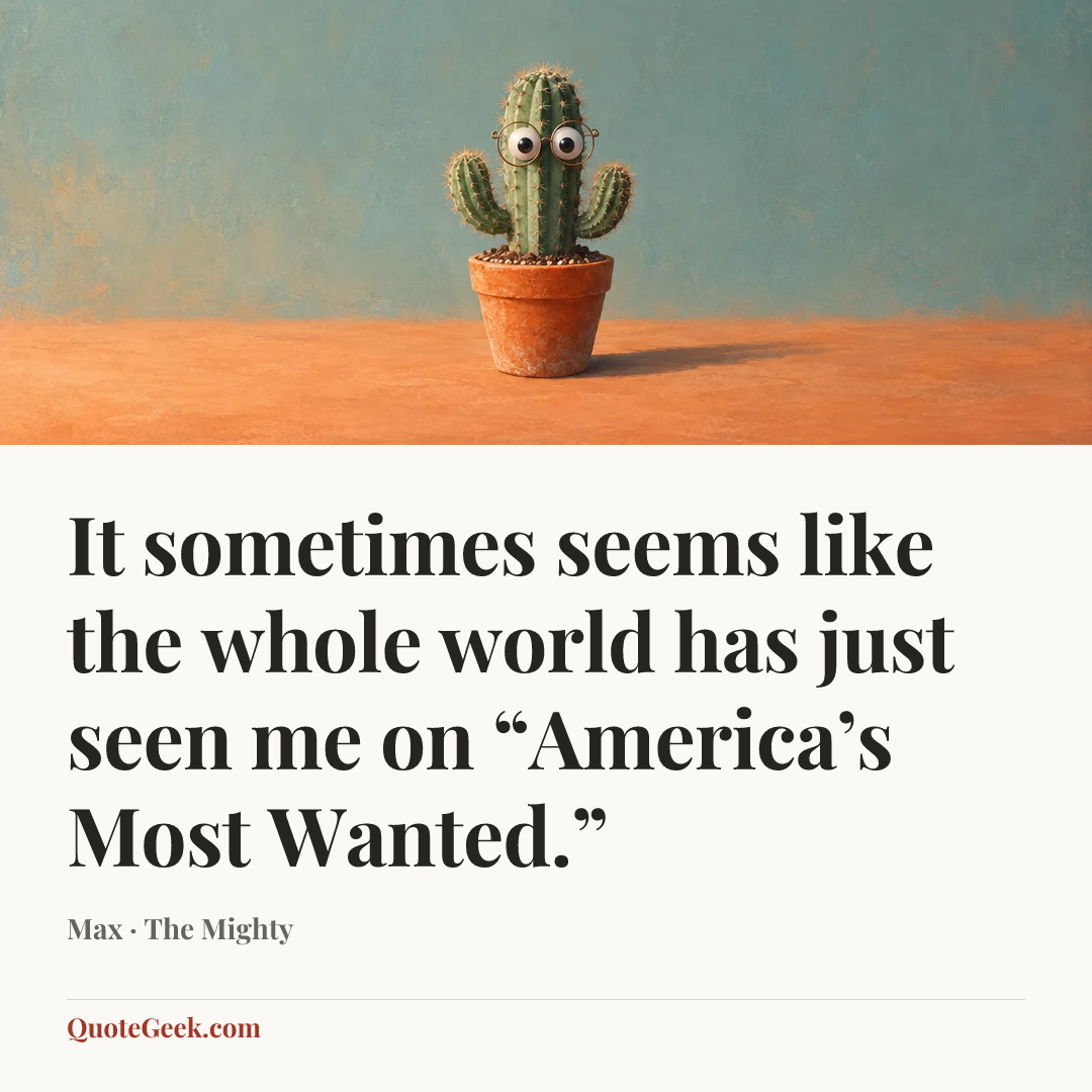 “It sometimes seems like the whole world has just seen me on “America’s Most Wanted.”” — Max · The Mighty. Illustrated QuoteGeek card.