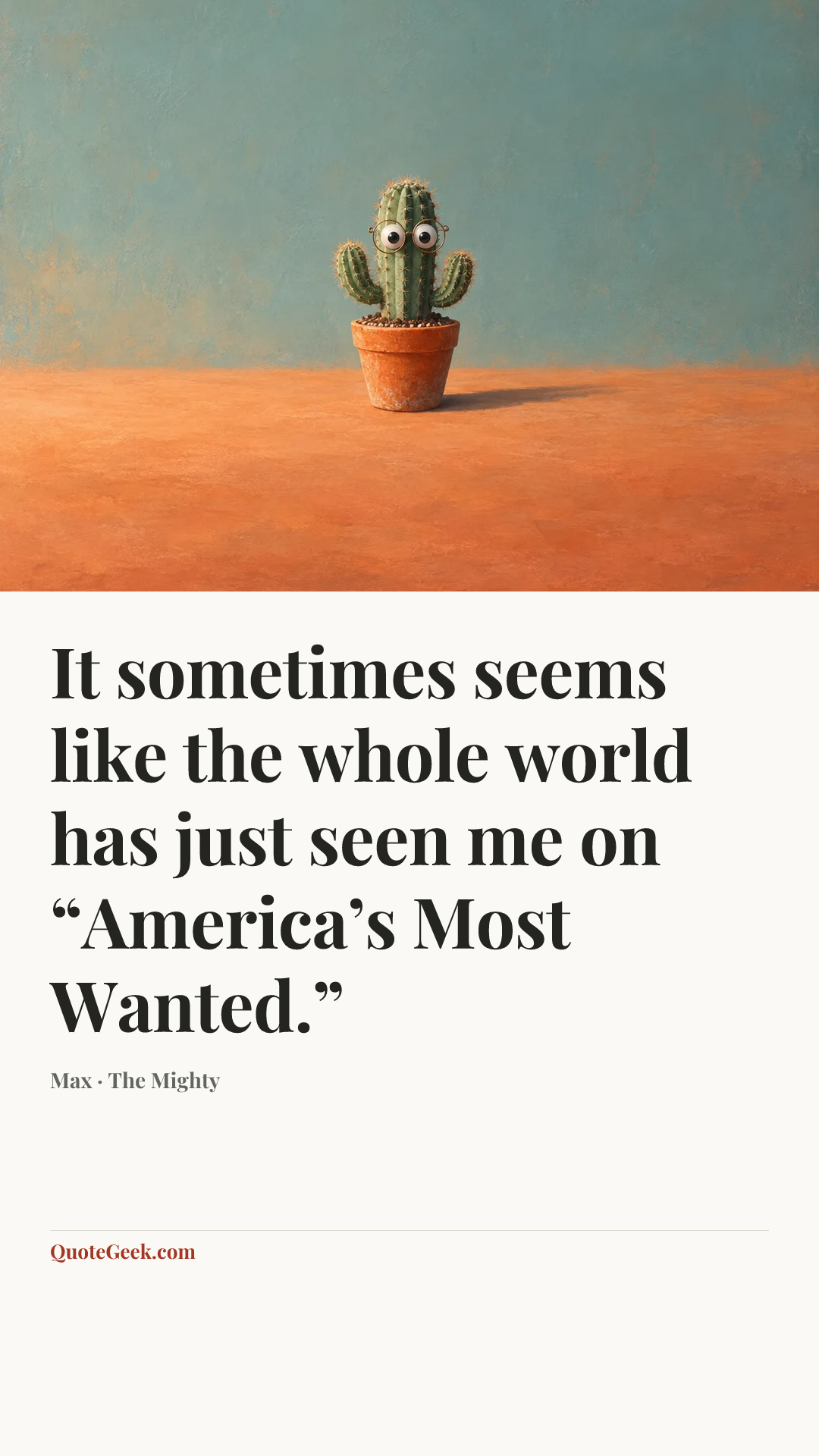 “It sometimes seems like the whole world has just seen me on “America’s Most Wanted.”” — Max · The Mighty. Illustrated QuoteGeek card.