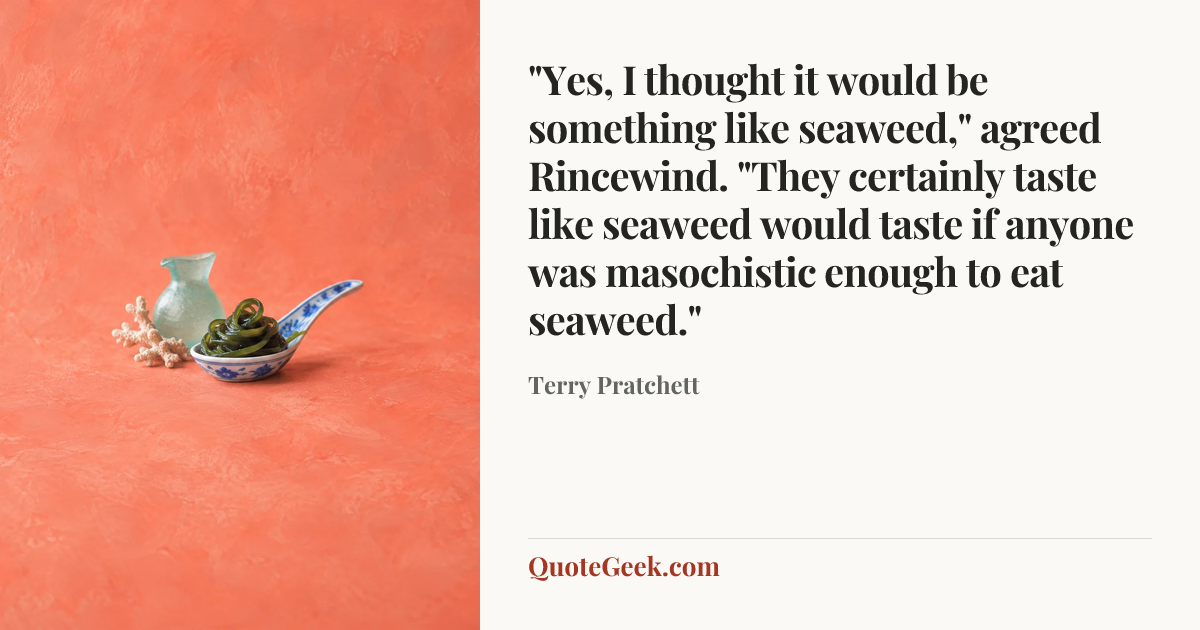 “"Yes, I thought it would be something like seaweed," agreed Rincewind. "They certainly taste like seaweed would taste if anyone was masochistic enough to eat seaweed."” — Terry Pratchett. Illustrated QuoteGeek card.
