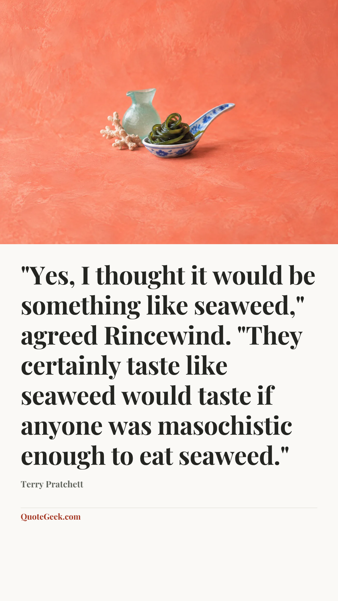 “"Yes, I thought it would be something like seaweed," agreed Rincewind. "They certainly taste like seaweed would taste if anyone was masochistic enough to eat seaweed."” — Terry Pratchett. Illustrated QuoteGeek card.