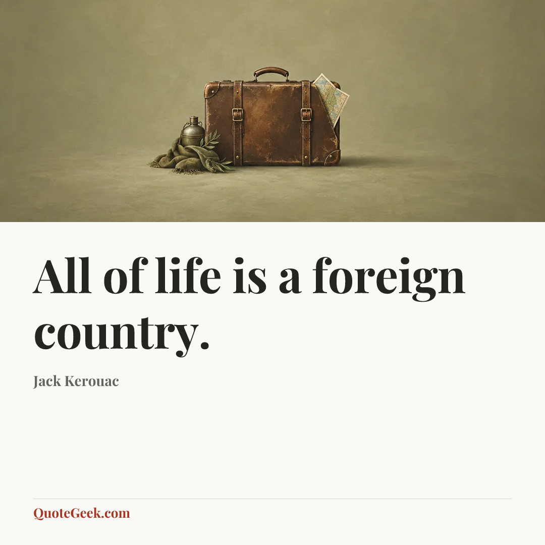 “All of life is a foreign country.” — Jack Kerouac. Illustrated QuoteGeek card.