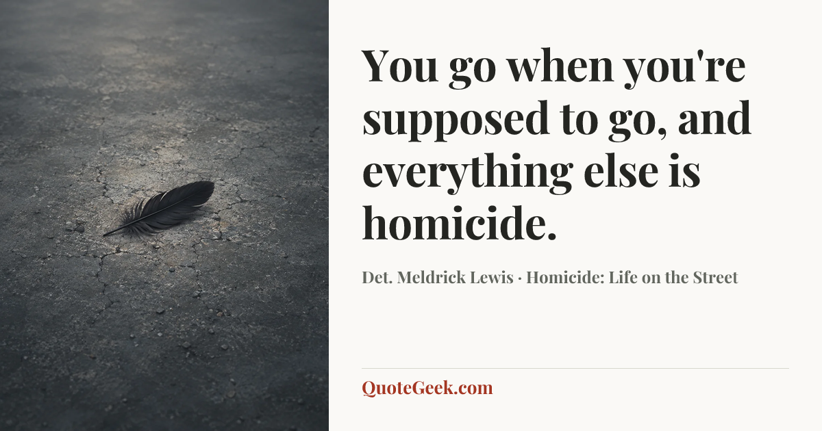 “You go when you're supposed to go, and everything else is homicide.” — Det. Meldrick Lewis · Homicide: Life on the Street. Illustrated QuoteGeek card.