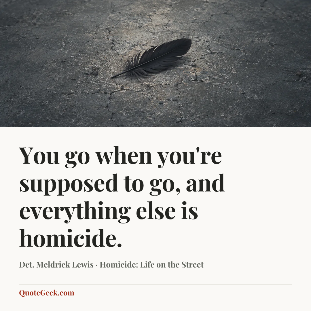 “You go when you're supposed to go, and everything else is homicide.” — Det. Meldrick Lewis · Homicide: Life on the Street. Illustrated QuoteGeek card.