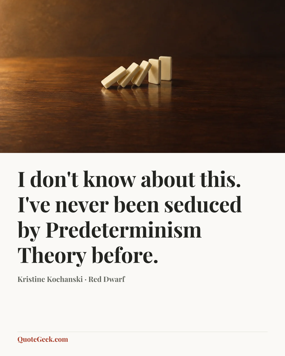 “I don't know about this. I've never been seduced by Predeterminism Theory before.” — Kristine Kochanski · Red Dwarf. Illustrated QuoteGeek card.
