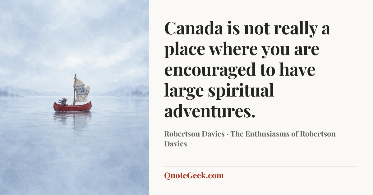 “Canada is not really a place where you are encouraged to have large spiritual adventures.” — Robertson Davies · The Enthusiasms of Robertson Davies. Illustrated QuoteGeek card.
