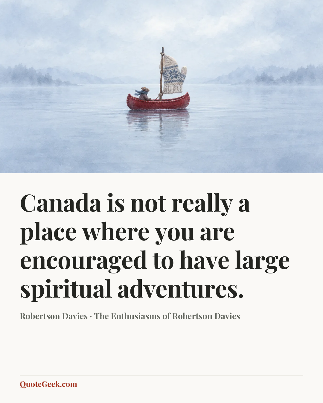 “Canada is not really a place where you are encouraged to have large spiritual adventures.” — Robertson Davies · The Enthusiasms of Robertson Davies. Illustrated QuoteGeek card.