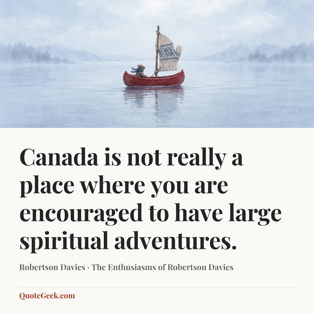 “Canada is not really a place where you are encouraged to have large spiritual adventures.” — Robertson Davies · The Enthusiasms of Robertson Davies. Illustrated QuoteGeek card.