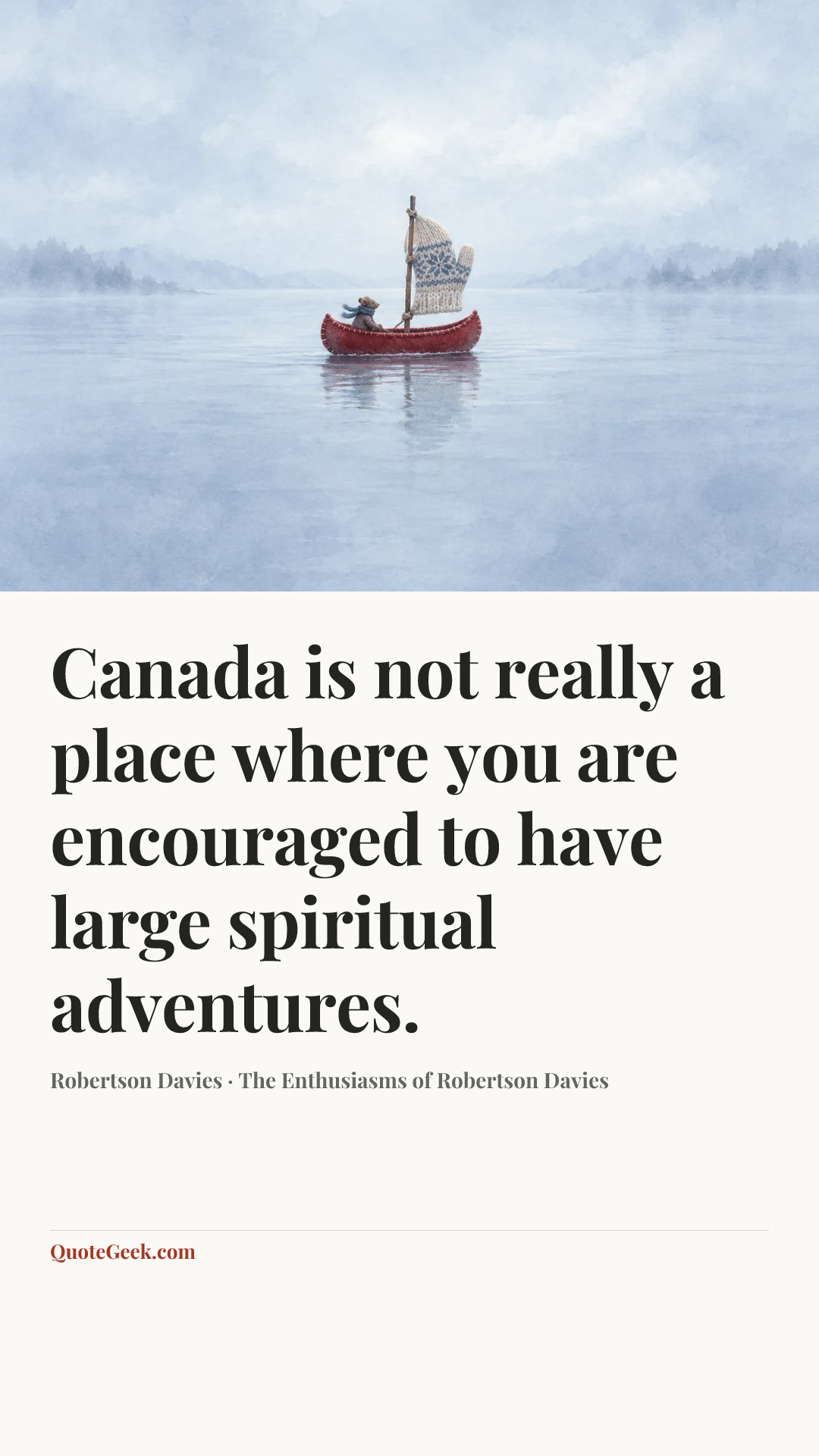 “Canada is not really a place where you are encouraged to have large spiritual adventures.” — Robertson Davies · The Enthusiasms of Robertson Davies. Illustrated QuoteGeek card.