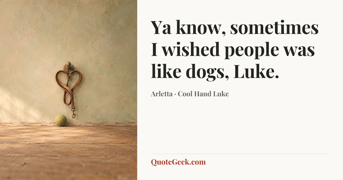 “Ya know, sometimes I wished people was like dogs, Luke.” — Arletta · Cool Hand Luke. Illustrated QuoteGeek card.
