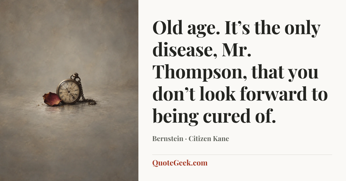 “Old age. It’s the only disease, Mr. Thompson, that you don’t look forward to being cured of.” — Bernstein · Citizen Kane. Illustrated QuoteGeek card.