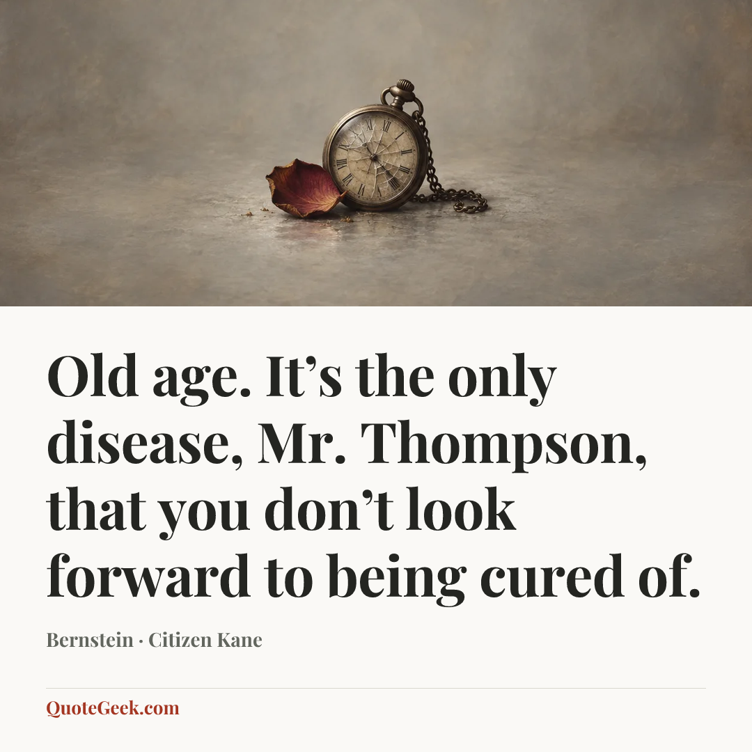 “Old age. It’s the only disease, Mr. Thompson, that you don’t look forward to being cured of.” — Bernstein · Citizen Kane. Illustrated QuoteGeek card.