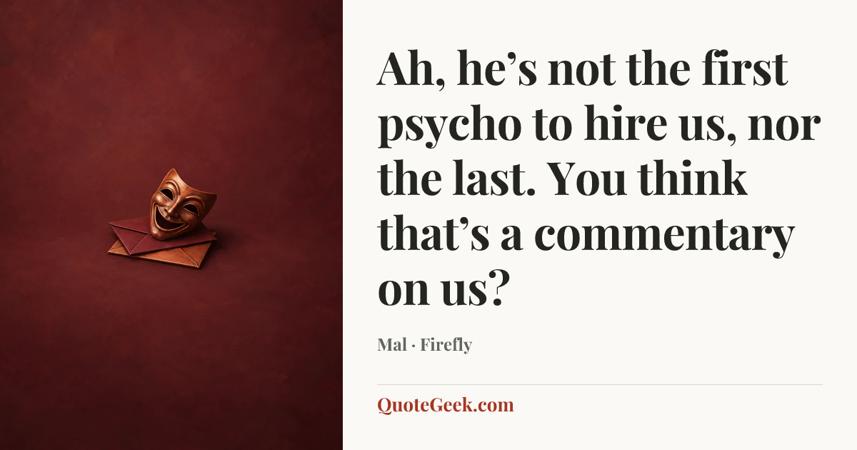“Ah, he’s not the first psycho to hire us, nor the last. You think that’s a commentary on us?” — Mal · Firefly. Illustrated QuoteGeek card.