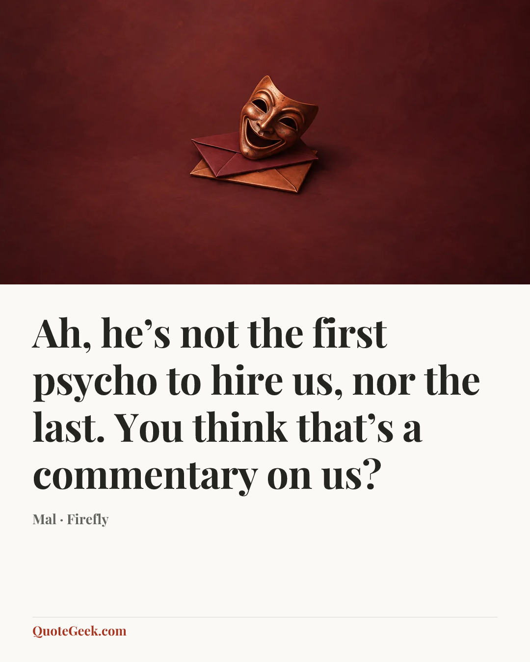 “Ah, he’s not the first psycho to hire us, nor the last. You think that’s a commentary on us?” — Mal · Firefly. Illustrated QuoteGeek card.