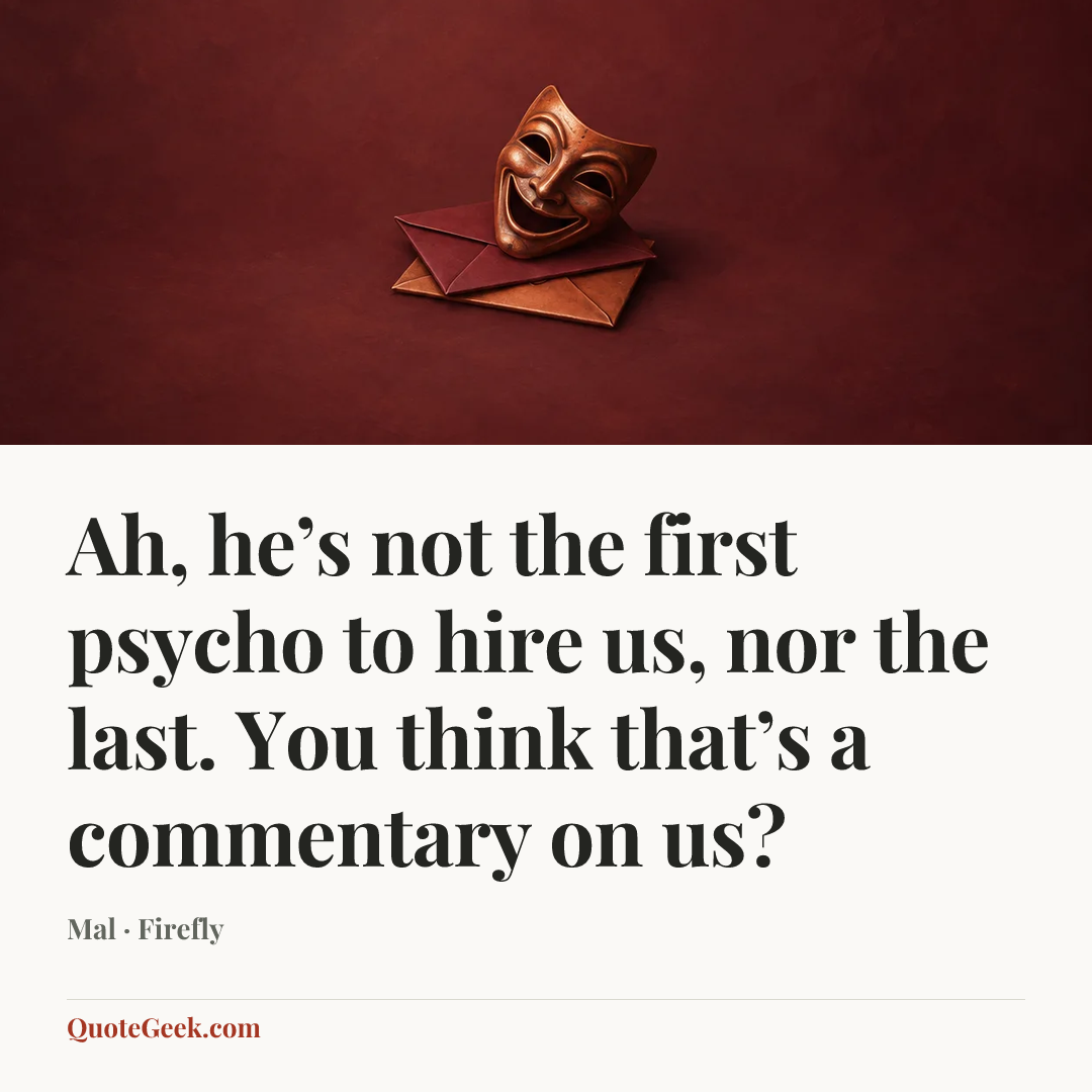 “Ah, he’s not the first psycho to hire us, nor the last. You think that’s a commentary on us?” — Mal · Firefly. Illustrated QuoteGeek card.