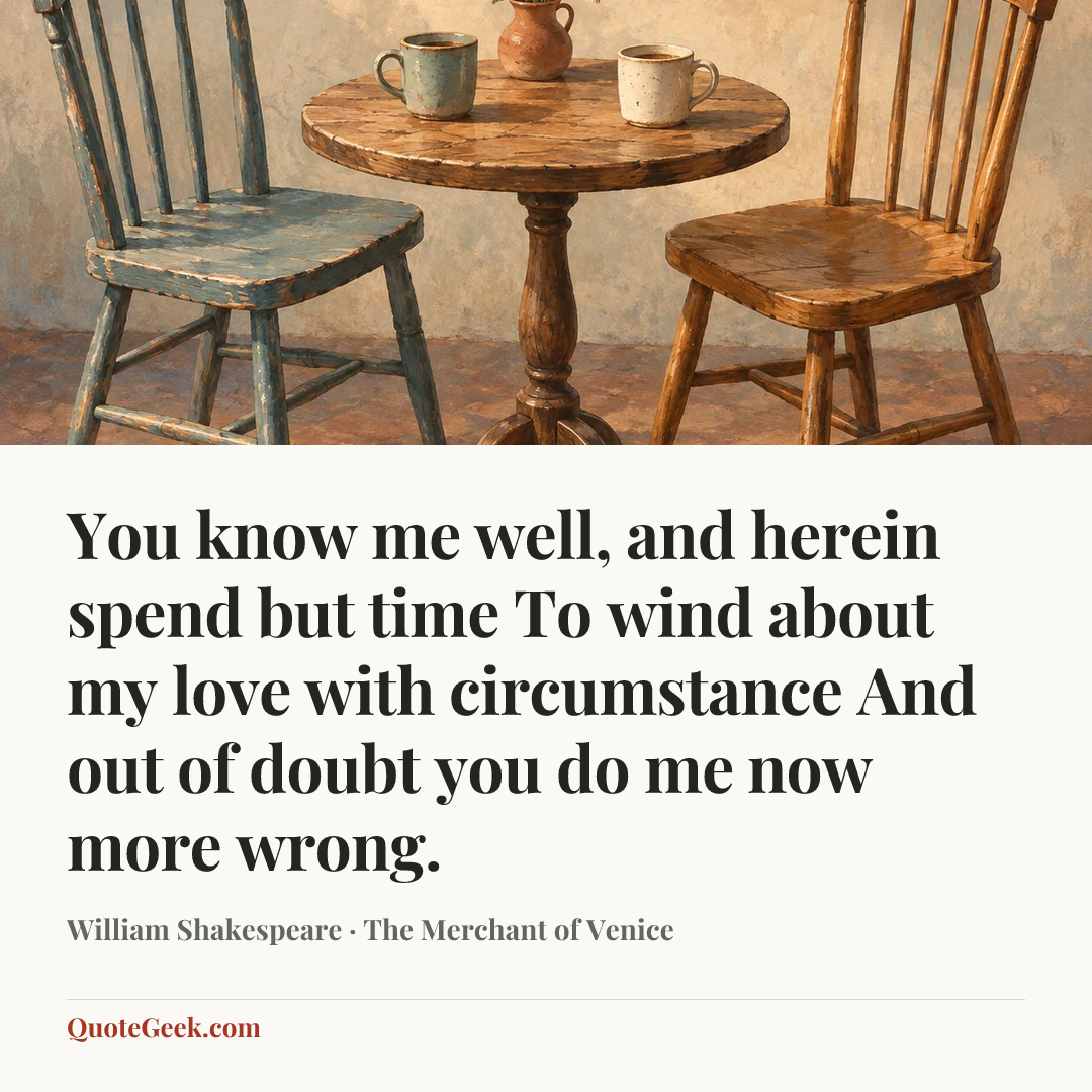 “You know me well, and herein spend but time
To wind about my love with circumstance
And out of doubt you do me now more wrong.” — William Shakespeare · The Merchant of Venice. Illustrated QuoteGeek card.
