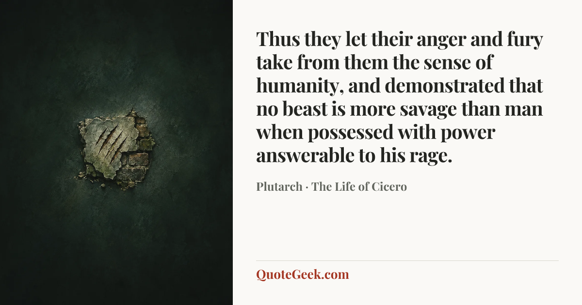 “Thus they let their anger and fury take from them the sense of humanity, and demonstrated that no beast is more savage than man when possessed with power answerable to his rage.” — Plutarch · The Life of Cicero. Illustrated QuoteGeek card.