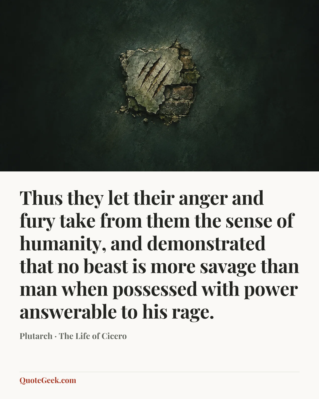 “Thus they let their anger and fury take from them the sense of humanity, and demonstrated that no beast is more savage than man when possessed with power answerable to his rage.” — Plutarch · The Life of Cicero. Illustrated QuoteGeek card.