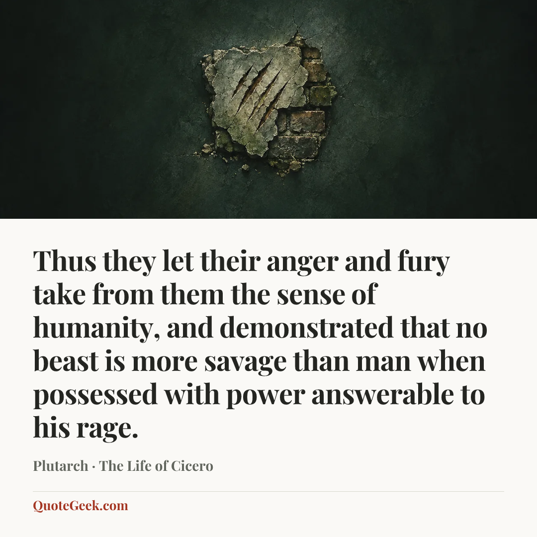 “Thus they let their anger and fury take from them the sense of humanity, and demonstrated that no beast is more savage than man when possessed with power answerable to his rage.” — Plutarch · The Life of Cicero. Illustrated QuoteGeek card.