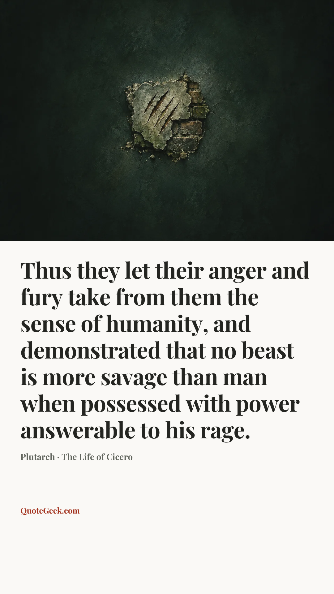 “Thus they let their anger and fury take from them the sense of humanity, and demonstrated that no beast is more savage than man when possessed with power answerable to his rage.” — Plutarch · The Life of Cicero. Illustrated QuoteGeek card.