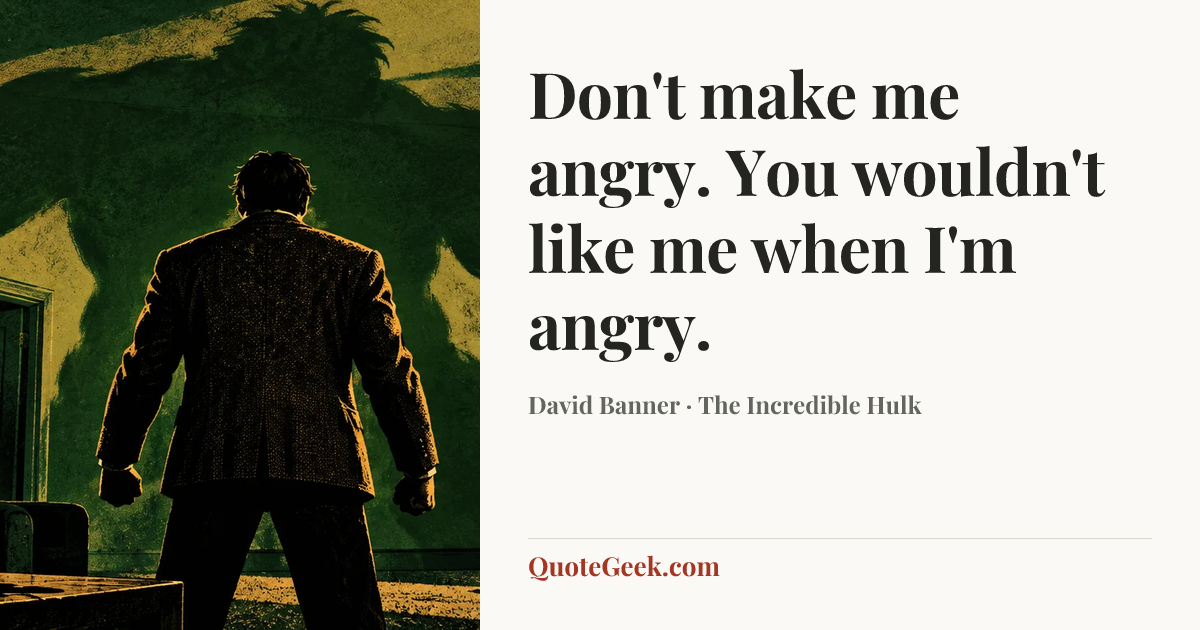 “Don't make me angry. You wouldn't like me when I'm angry.” — David Banner · The Incredible Hulk. Illustrated QuoteGeek card.