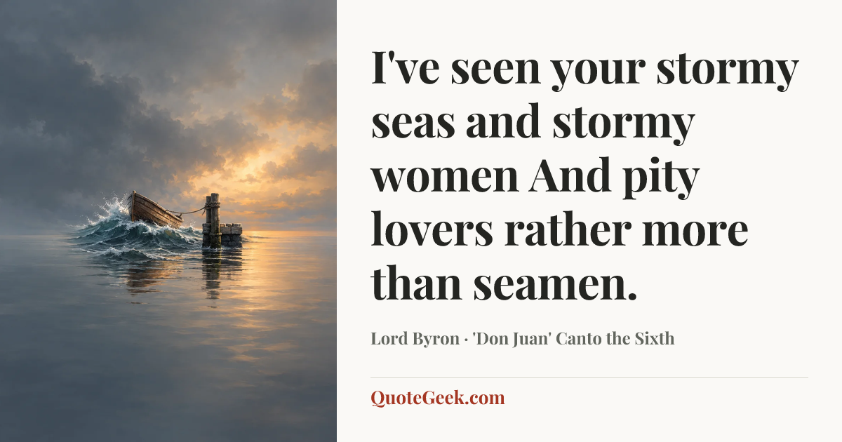 “I've seen your stormy seas and stormy women
And pity lovers rather more than seamen.” — Lord Byron · 'Don Juan' Canto the Sixth. Illustrated QuoteGeek card.