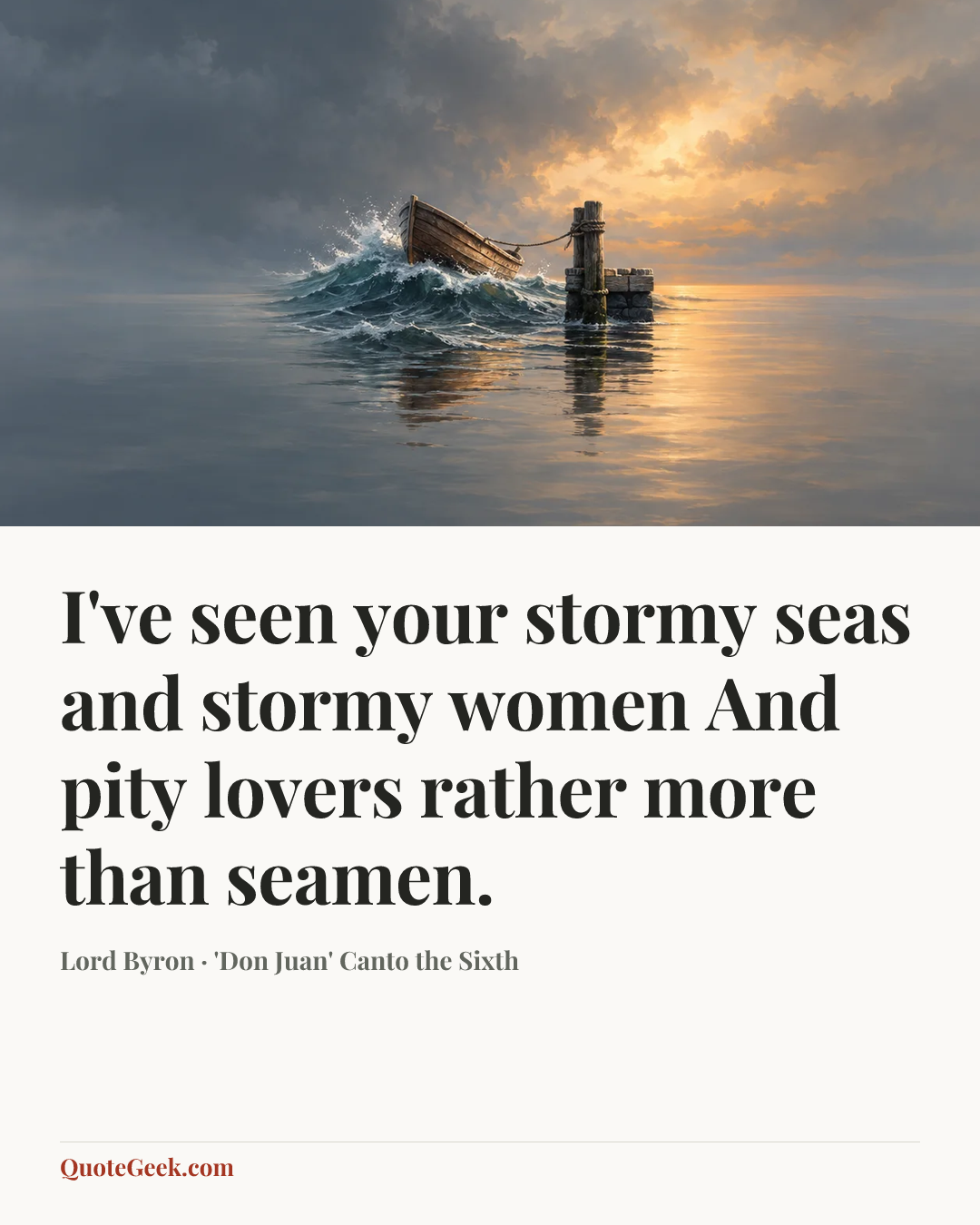 “I've seen your stormy seas and stormy women
And pity lovers rather more than seamen.” — Lord Byron · 'Don Juan' Canto the Sixth. Illustrated QuoteGeek card.