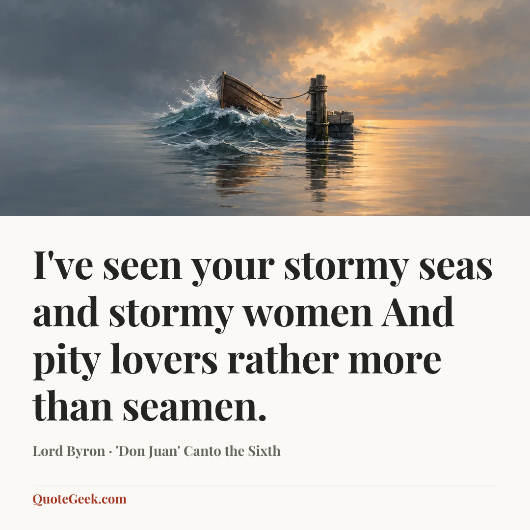 “I've seen your stormy seas and stormy women
And pity lovers rather more than seamen.” — Lord Byron · 'Don Juan' Canto the Sixth. Illustrated QuoteGeek card.