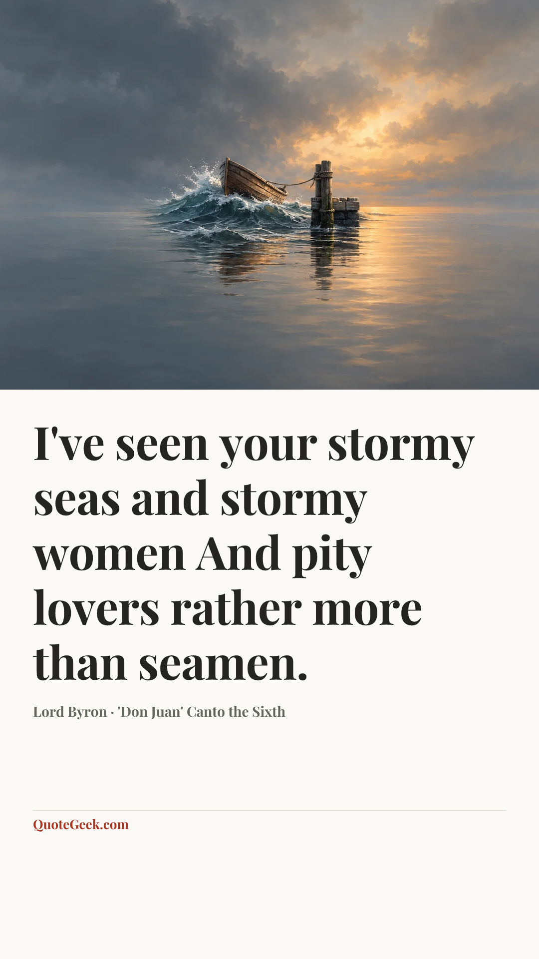 “I've seen your stormy seas and stormy women
And pity lovers rather more than seamen.” — Lord Byron · 'Don Juan' Canto the Sixth. Illustrated QuoteGeek card.