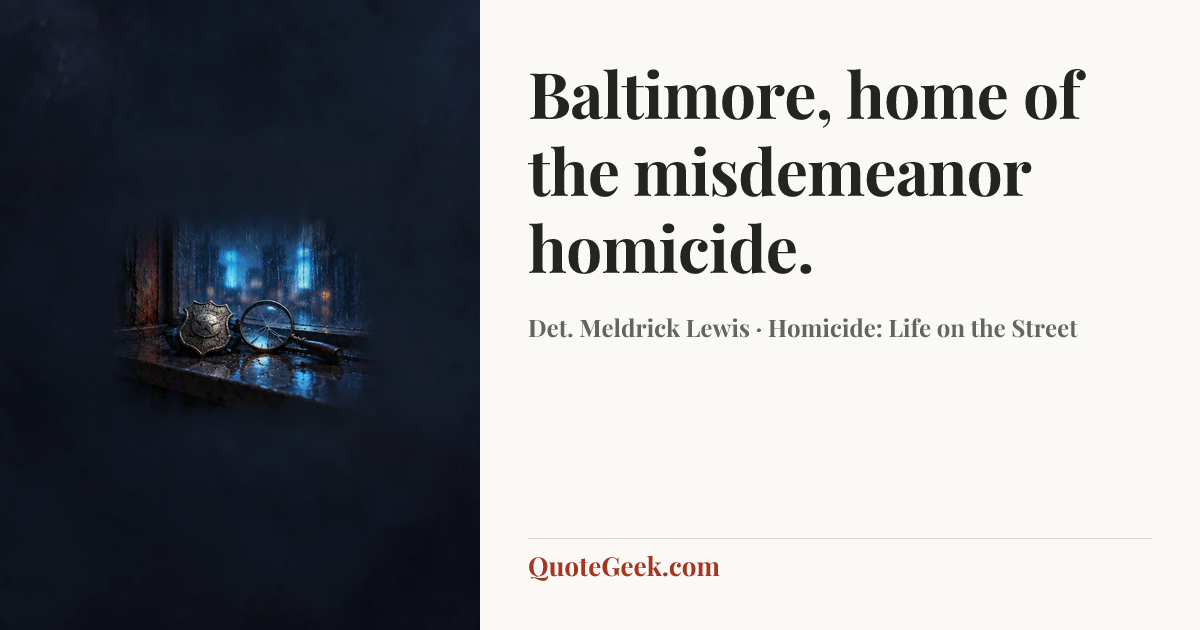 “Baltimore, home of the misdemeanor homicide.” — Det. Meldrick Lewis · Homicide: Life on the Street. Illustrated QuoteGeek card.