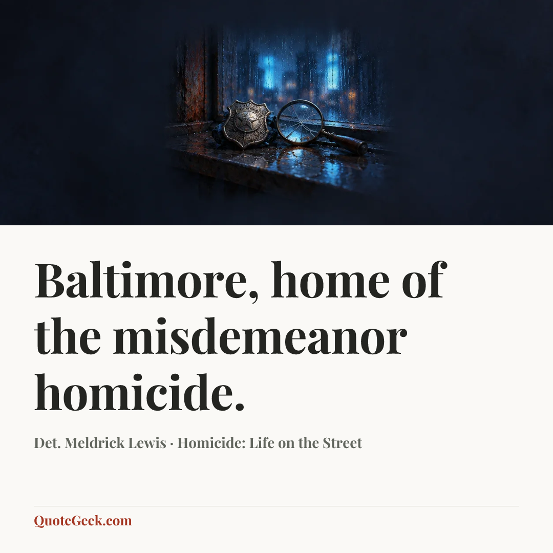 “Baltimore, home of the misdemeanor homicide.” — Det. Meldrick Lewis · Homicide: Life on the Street. Illustrated QuoteGeek card.