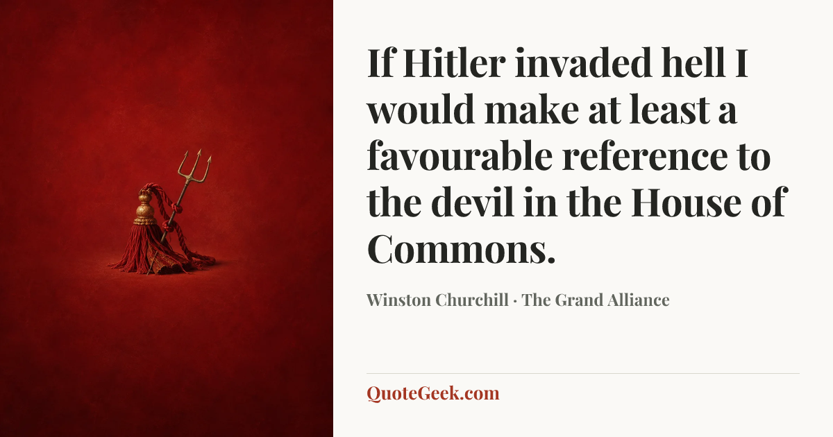 “If Hitler invaded hell I would make at least a favourable reference to the devil in the House of Commons.” — Winston Churchill · The Grand Alliance. Illustrated QuoteGeek card.