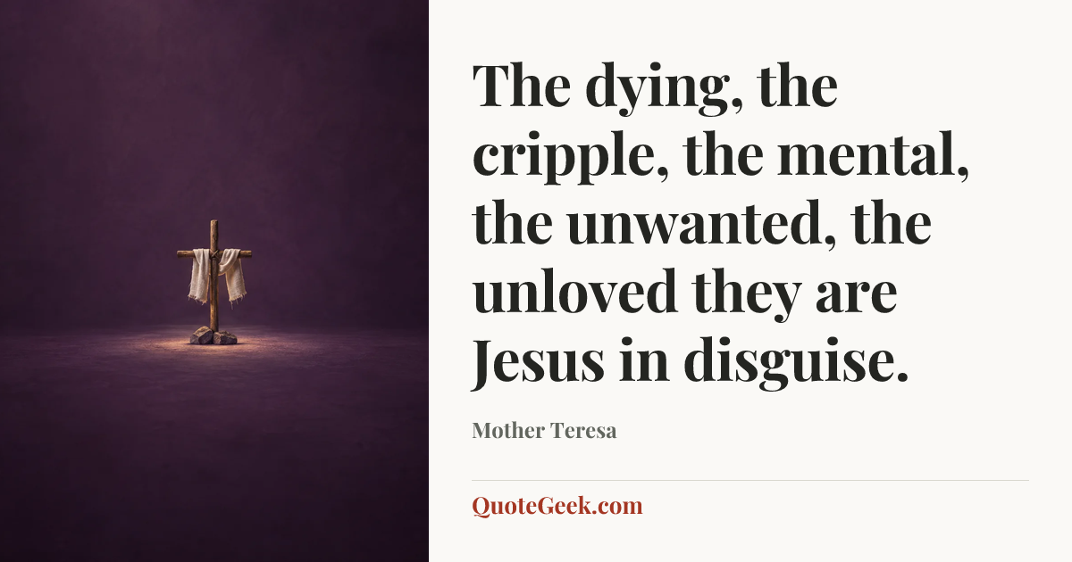 “The dying, the cripple, the mental, the unwanted, the unloved they are Jesus in disguise.” — Mother Teresa. Illustrated QuoteGeek card.