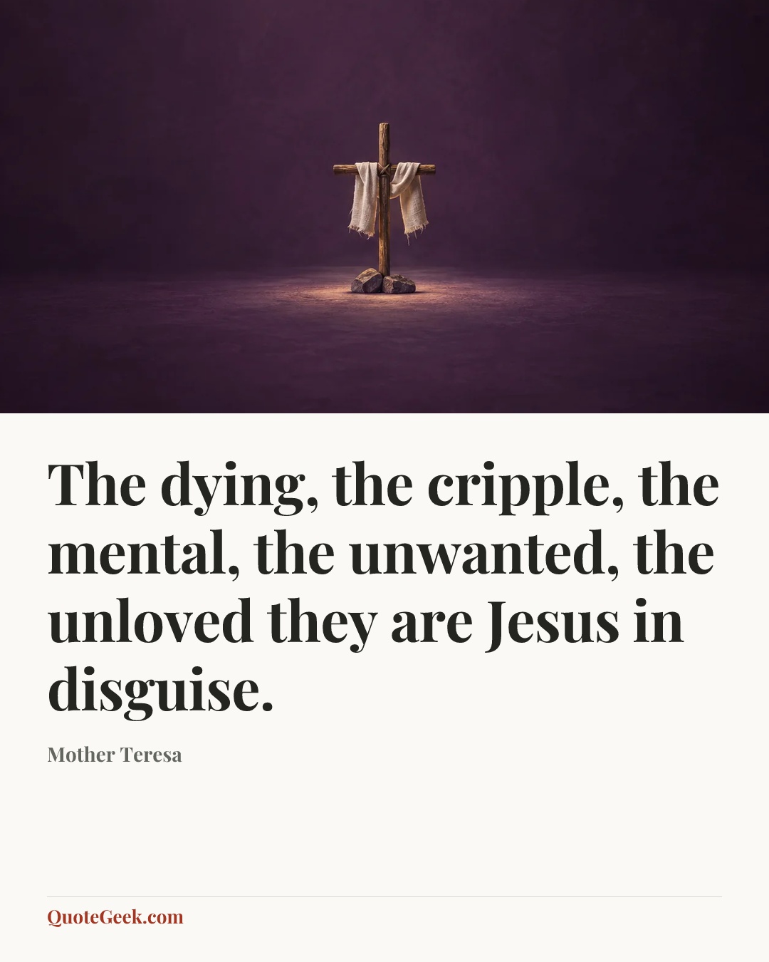 “The dying, the cripple, the mental, the unwanted, the unloved they are Jesus in disguise.” — Mother Teresa. Illustrated QuoteGeek card.