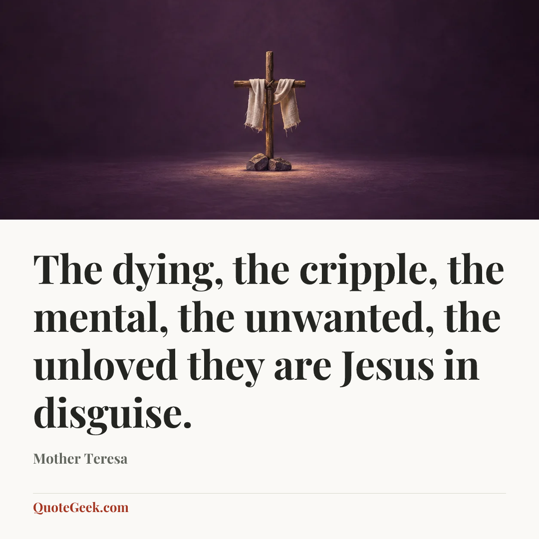 “The dying, the cripple, the mental, the unwanted, the unloved they are Jesus in disguise.” — Mother Teresa. Illustrated QuoteGeek card.