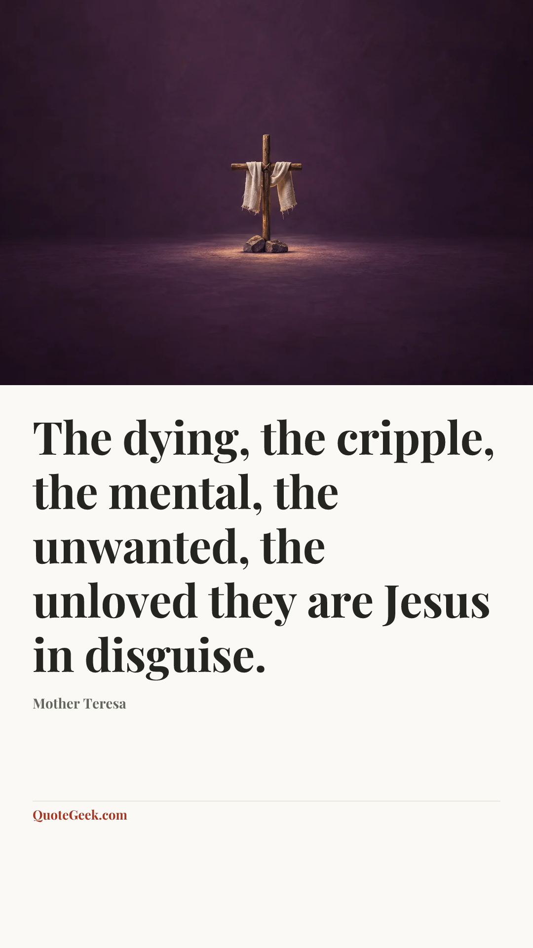 “The dying, the cripple, the mental, the unwanted, the unloved they are Jesus in disguise.” — Mother Teresa. Illustrated QuoteGeek card.