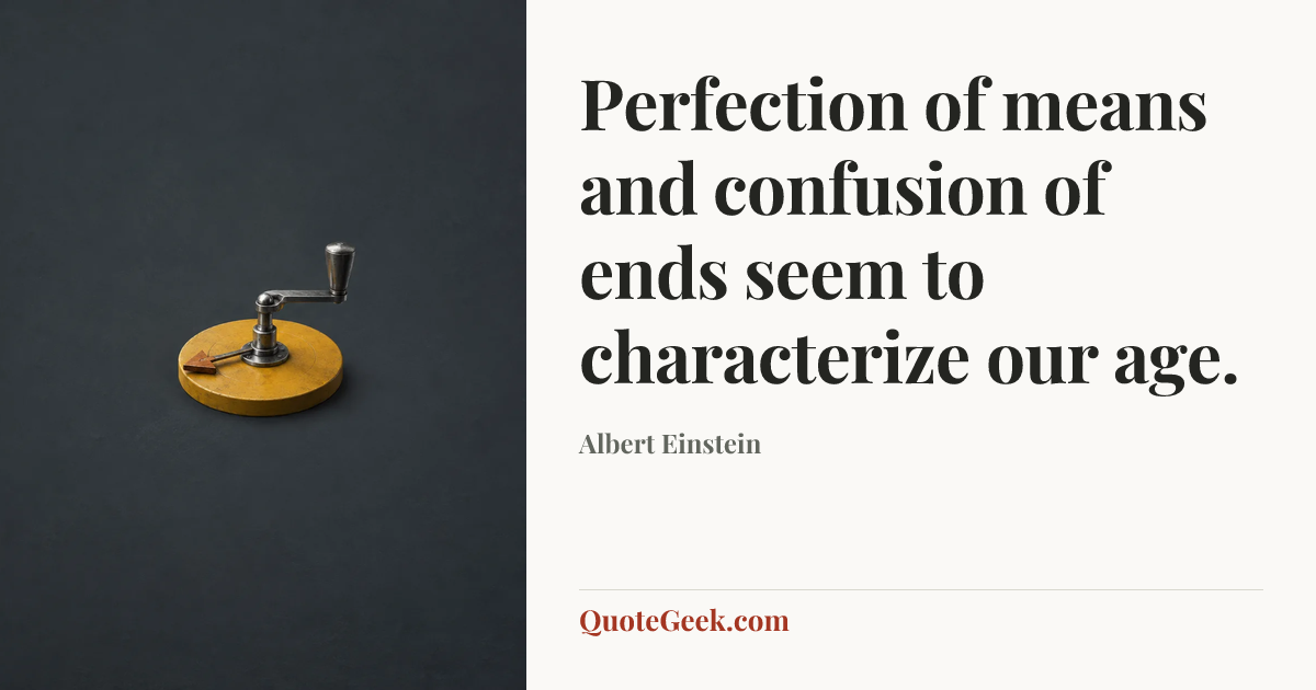 “Perfection of means and confusion of ends seem to characterize our age.” — Albert Einstein. Illustrated QuoteGeek card.