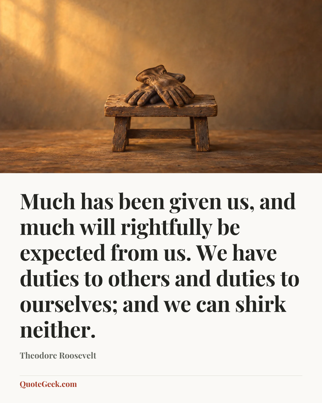 “Much has been given us, and much will rightfully be expected from us. We have duties to others and duties to ourselves; and we can shirk neither.” — Theodore Roosevelt. Illustrated QuoteGeek card.