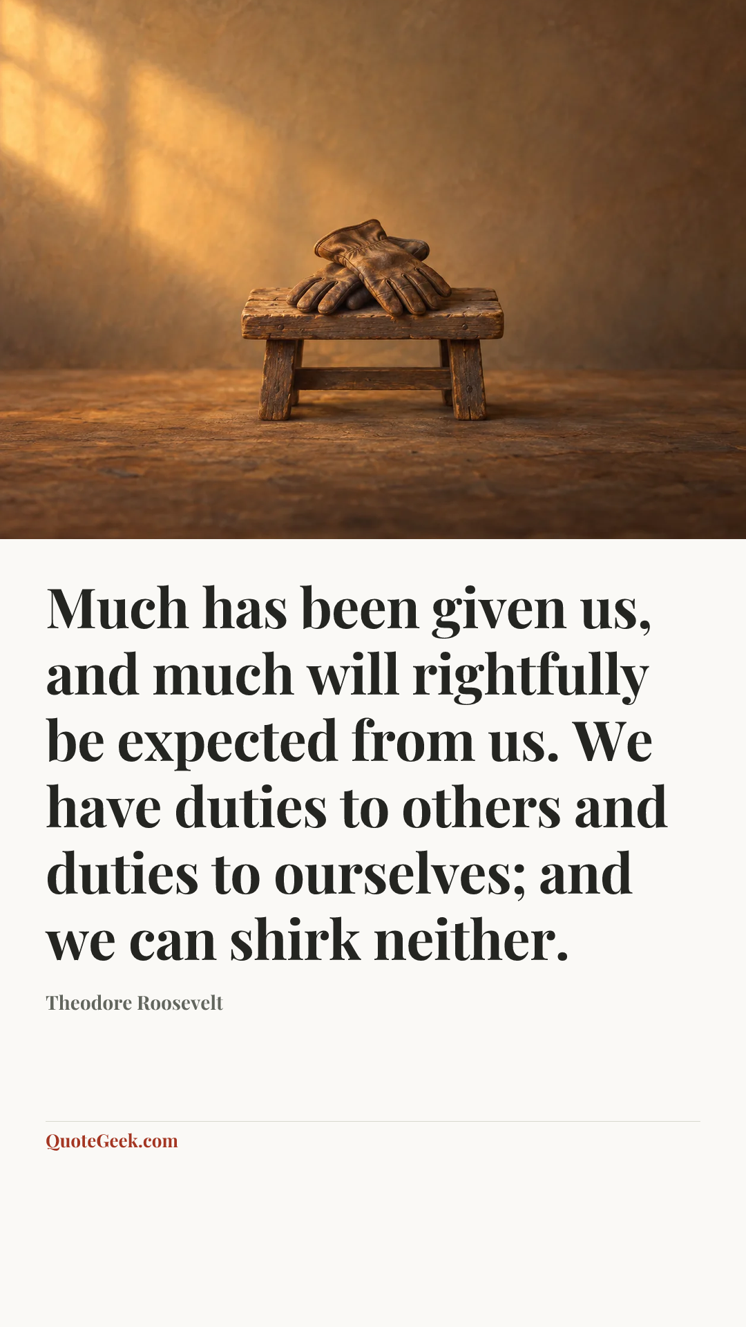 “Much has been given us, and much will rightfully be expected from us. We have duties to others and duties to ourselves; and we can shirk neither.” — Theodore Roosevelt. Illustrated QuoteGeek card.